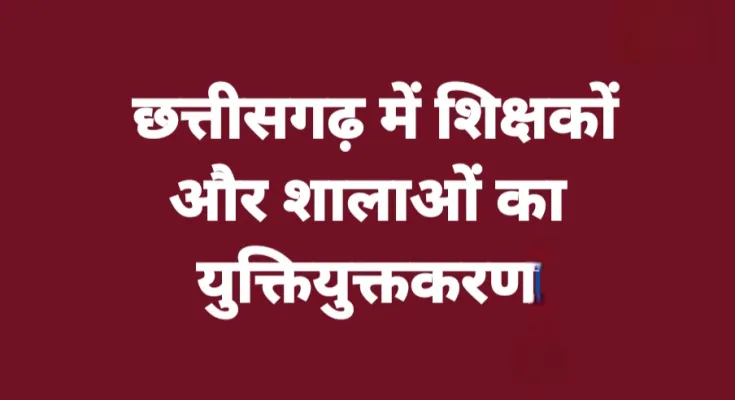 छत्तीसगढ़ में शिक्षकों और शालाओं का युक्तियुक्तकरण